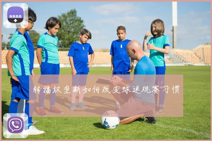 转播权垄断如何改变球迷观赛习惯