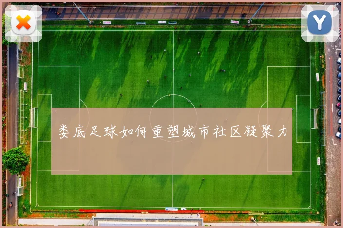 娄底足球如何重塑城市社区凝聚力