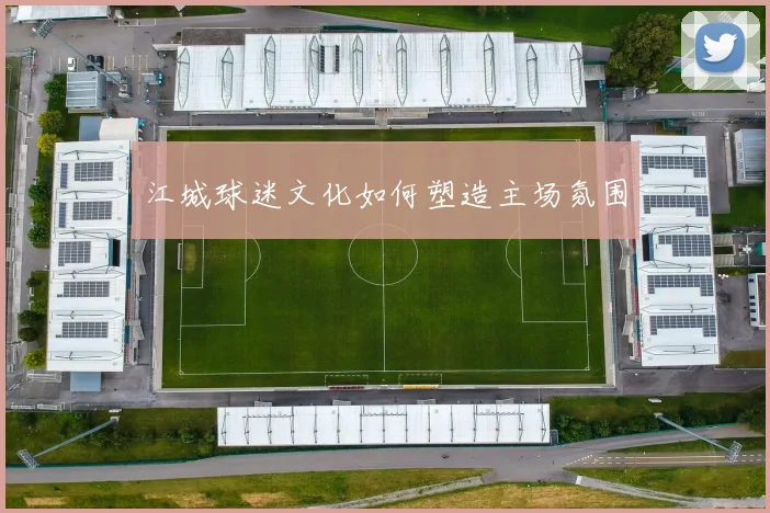 江城球迷文化如何塑造主场氛围