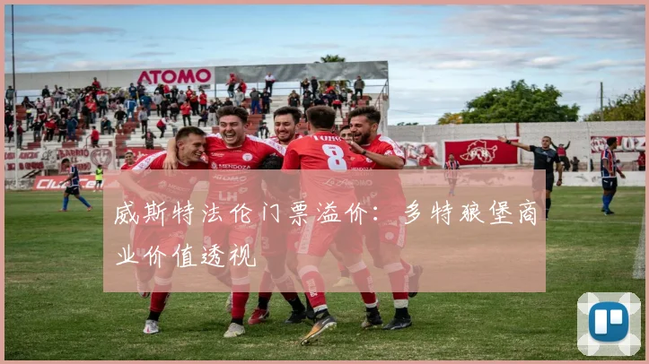 威斯特法伦门票溢价：多特狼堡商业价值透视