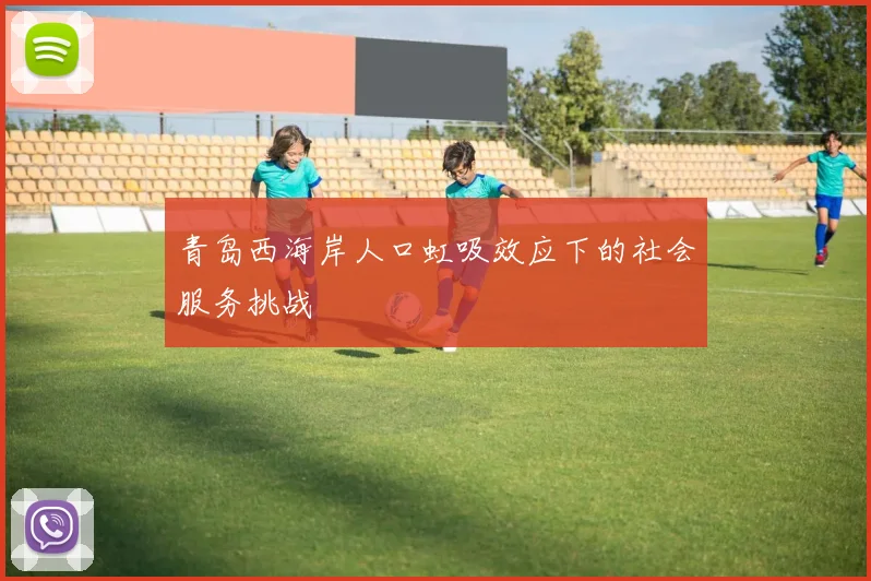 青岛西海岸人口虹吸效应下的社会服务挑战
