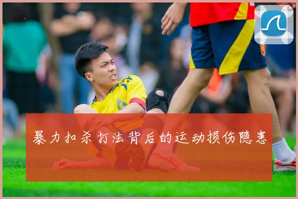 暴力扣杀打法背后的运动损伤隐患