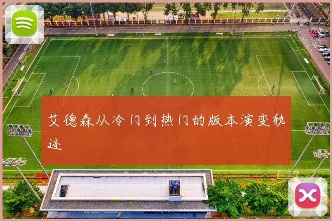 艾德森从冷门到热门的版本演变轨迹