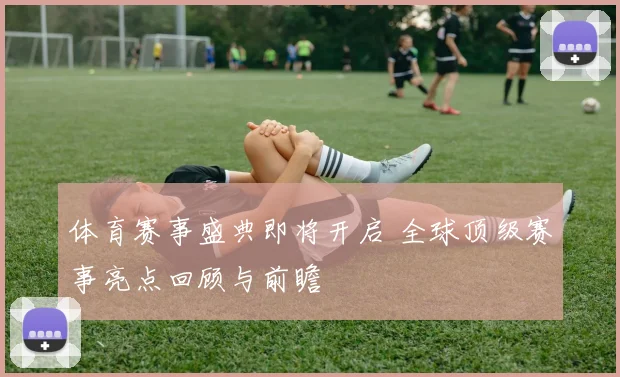 体育赛事盛典即将开启 全球顶级赛事亮点回顾与前瞻
