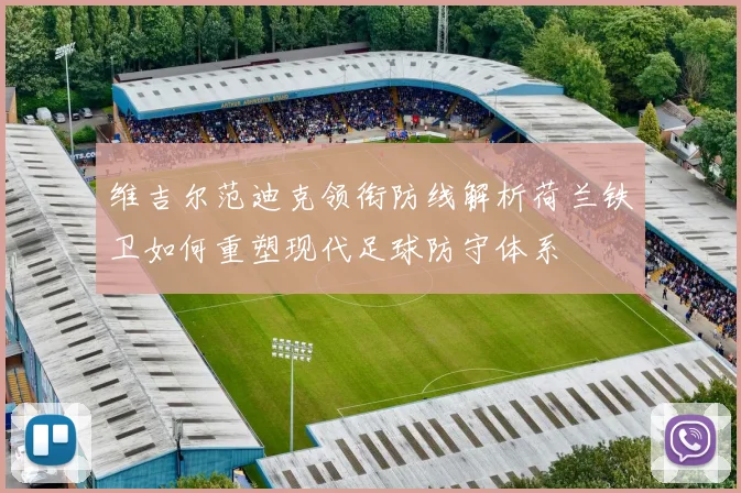 维吉尔范迪克领衔防线解析荷兰铁卫如何重塑现代足球防守体系