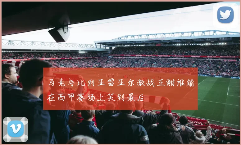 马竞与比利亚雷亚尔激战正酣谁能在西甲赛场上笑到最后