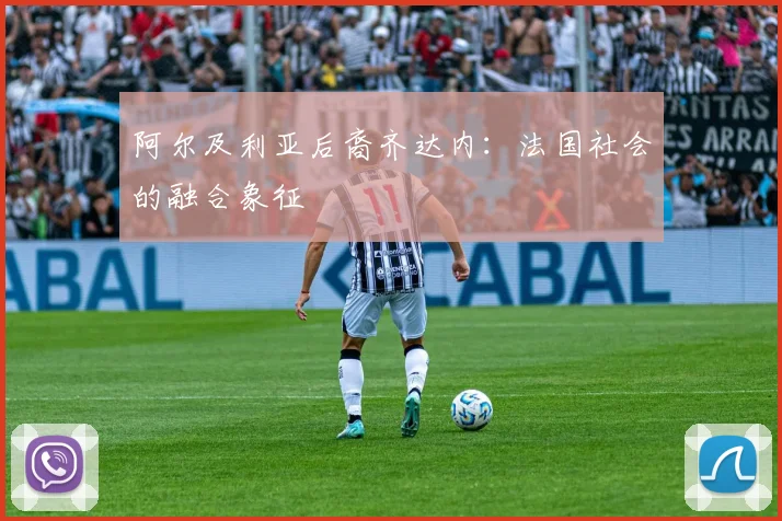 阿尔及利亚后裔齐达内：法国社会的融合象征