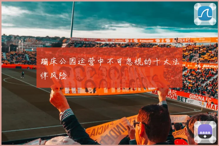 蹦床公园运营中不可忽视的十大法律风险