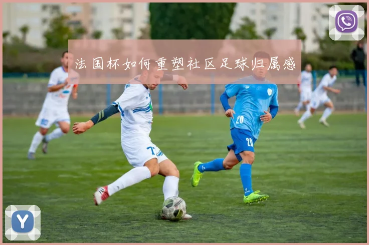 法国杯如何重塑社区足球归属感
