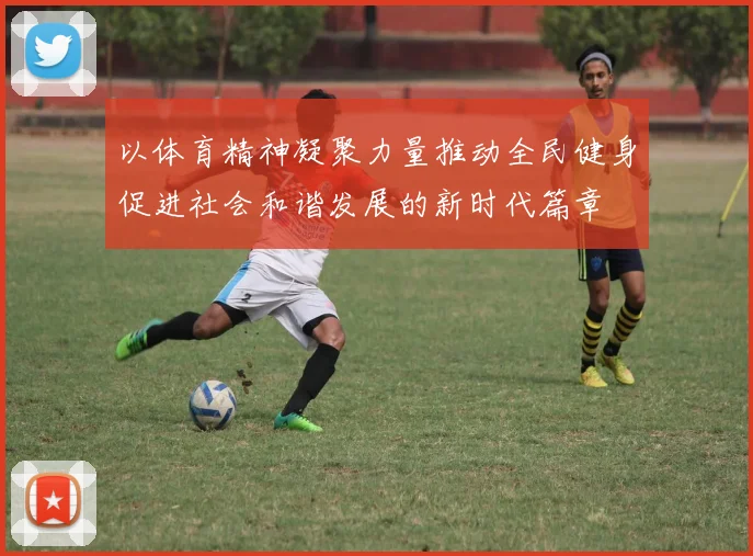 以体育精神凝聚力量推动全民健身促进社会和谐发展的新时代篇章